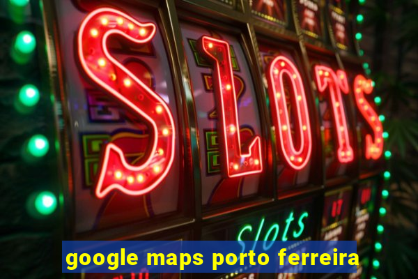 google maps porto ferreira